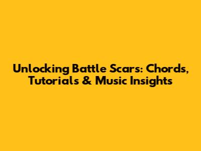 Unlocking 'Battle Scars': Chords, Tutorials & Music Insights