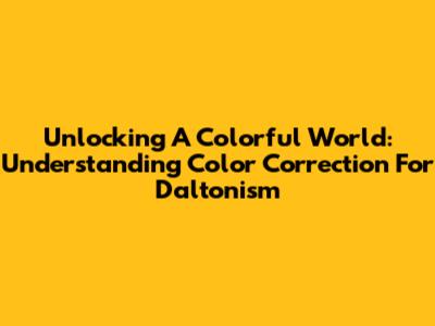 Unlocking A Colorful World: Understanding Color Correction For Daltonism