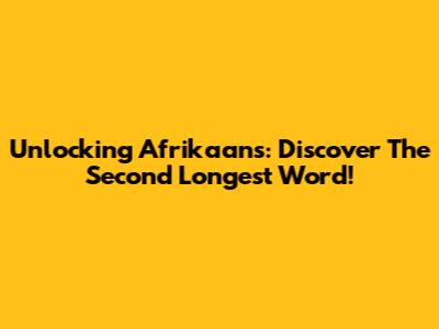 Unlocking Afrikaans: Discover The Second Longest Word!