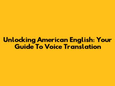 Unlocking American English: Your Guide To Voice Translation