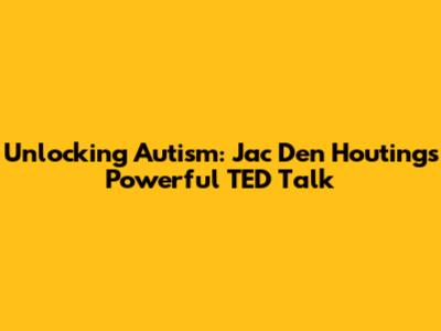 Unlocking Autism: Jac Den Houting's Powerful TED Talk