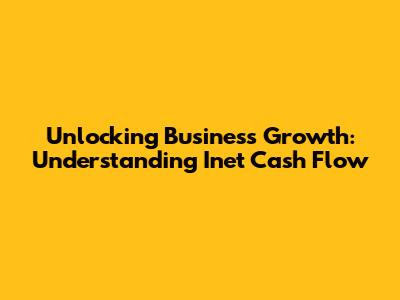 Unlocking Business Growth: Understanding Inet Cash Flow