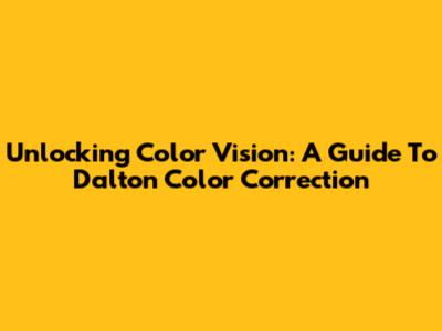 Unlocking Color Vision: A Guide To Dalton Color Correction