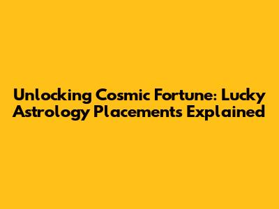 Unlocking Cosmic Fortune: Lucky Astrology Placements Explained