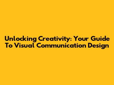 Unlocking Creativity: Your Guide To Visual Communication Design