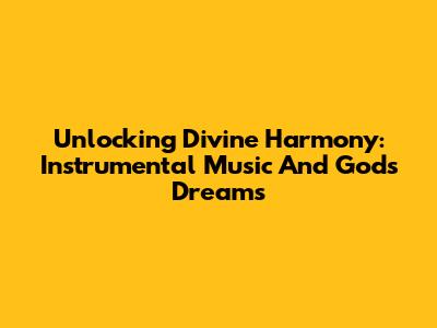Unlocking Divine Harmony: Instrumental Music And God's Dreams