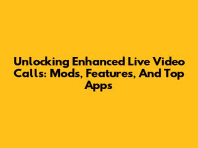 Unlocking Enhanced Live Video Calls: Mods, Features, And Top Apps