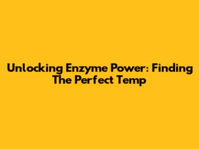 Unlocking Enzyme Power: Finding The Perfect Temp