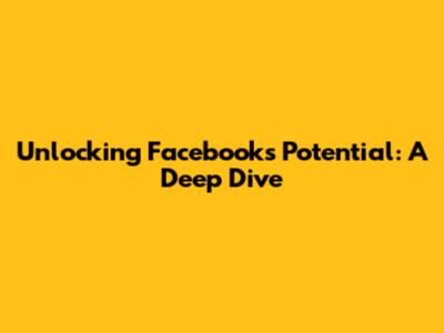 Unlocking Facebook's Potential: A Deep Dive
