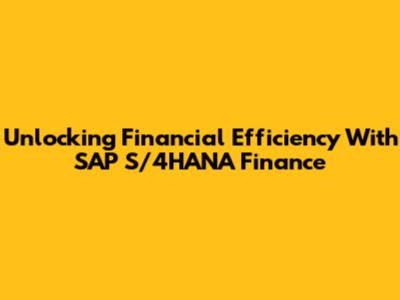 Unlocking Financial Efficiency With SAP S/4HANA Finance