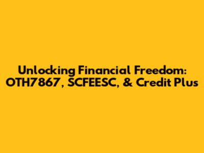 Unlocking Financial Freedom: OTH7867, SCFEESC, & Credit Plus