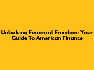 Unlocking Financial Freedom: Your Guide To American Finance