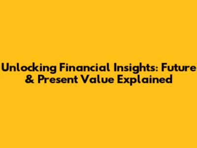 Unlocking Financial Insights: Future & Present Value Explained