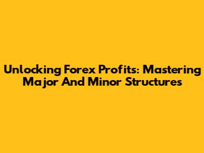 Unlocking Forex Profits: Mastering Major And Minor Structures