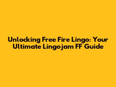 Unlocking Free Fire Lingo: Your Ultimate Lingojam FF Guide