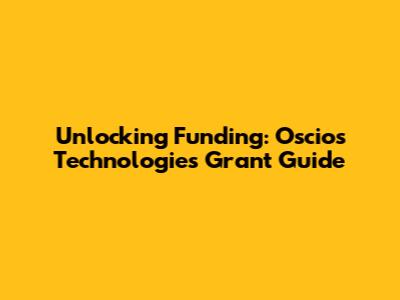 Unlocking Funding: Oscios Technologies Grant Guide