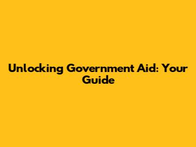 Unlocking Government Aid: Your Guide