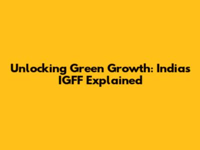 Unlocking Green Growth: India's IGFF Explained