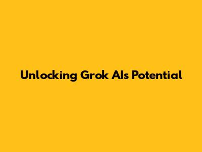 Unlocking Grok AI's Potential