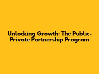 Unlocking Growth: The Public-Private Partnership Program