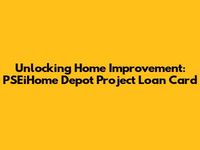 Unlocking Home Improvement: PSEiHome Depot Project Loan Card