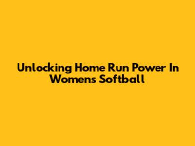 Unlocking Home Run Power In Women's Softball
