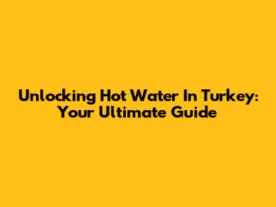 Unlocking Hot Water In Turkey: Your Ultimate Guide