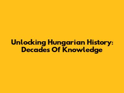 Unlocking Hungarian History: Decades Of Knowledge