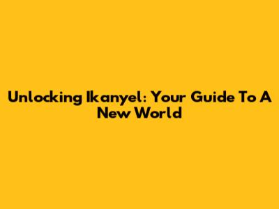 Unlocking Ikanyel: Your Guide To A New World
