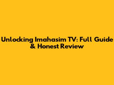 Unlocking Imahasim TV: Full Guide & Honest Review