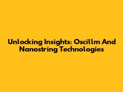 Unlocking Insights: Oscillm And Nanostring Technologies
