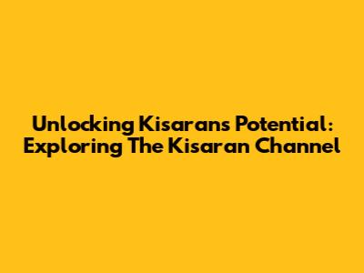 Unlocking Kisaran's Potential: Exploring The Kisaran Channel