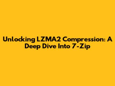 Unlocking LZMA2 Compression: A Deep Dive Into 7-Zip
