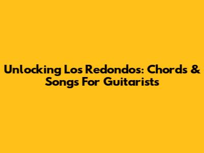 Unlocking Los Redondos: Chords & Songs For Guitarists