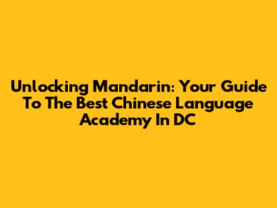 Unlocking Mandarin: Your Guide To The Best Chinese Language Academy In DC