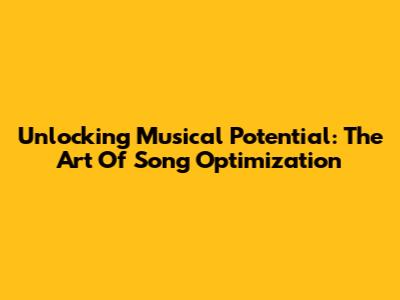 Unlocking Musical Potential: The Art Of Song Optimization