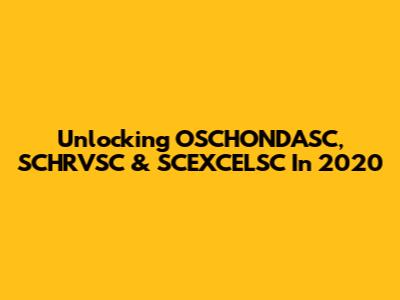 Unlocking OSCHONDASC, SCHRVSC & SCEXCELSC In 2020
