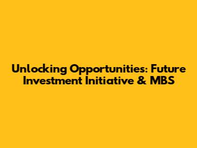 Unlocking Opportunities: Future Investment Initiative & MBS