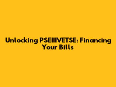 Unlocking PSEIIIVETSE: Financing Your Bills