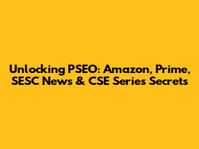Unlocking PSEO: Amazon, Prime, SESC News & CSE Series Secrets