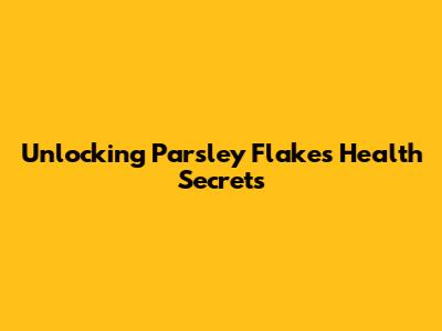 Unlocking Parsley Flakes' Health Secrets