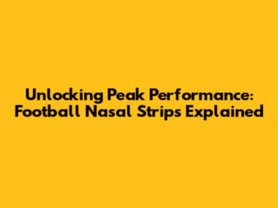 Unlocking Peak Performance: Football Nasal Strips Explained