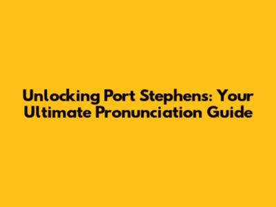 Unlocking Port Stephens: Your Ultimate Pronunciation Guide