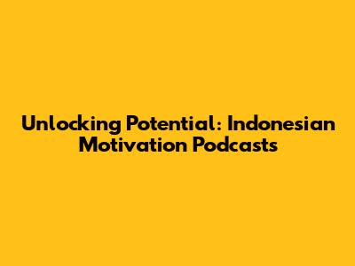 Unlocking Potential: Indonesian Motivation Podcasts