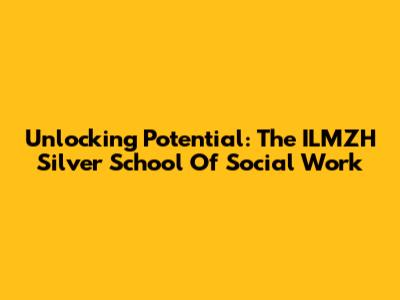 Unlocking Potential: The ILMZH Silver School Of Social Work