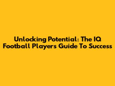 Unlocking Potential: The IQ Football Player's Guide To Success