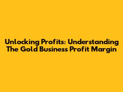 Unlocking Profits: Understanding The Gold Business Profit Margin