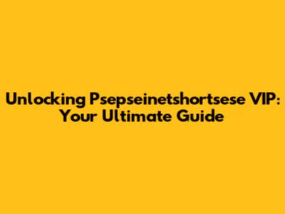 Unlocking Psepseinetshortsese VIP: Your Ultimate Guide