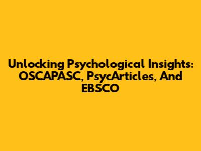 Unlocking Psychological Insights: OSCAPASC, PsycArticles, And EBSCO