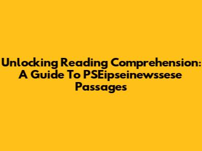 Unlocking Reading Comprehension: A Guide To PSEipseinewssese Passages